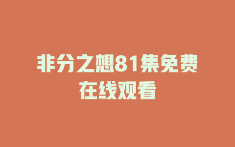 非分之想81集免费在线观看