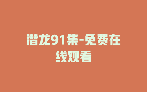 潜龙91集-免费在线观看