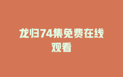龙归74集免费在线观看