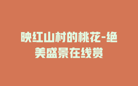 映红山村的桃花-绝美盛景在线赏