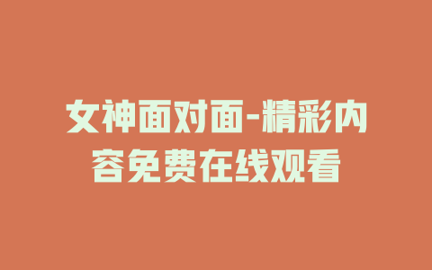 女神面对面-精彩内容免费在线观看
