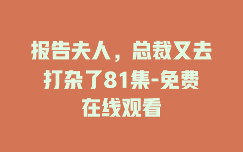 报告夫人，总裁又去打杂了81集-免费在线观看