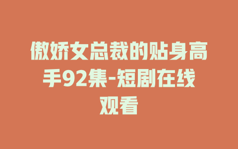 傲娇女总裁的贴身高手92集-短剧在线观看
