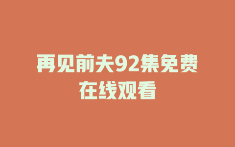再见前夫92集免费在线观看