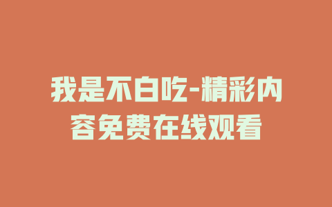 我是不白吃-精彩内容免费在线观看