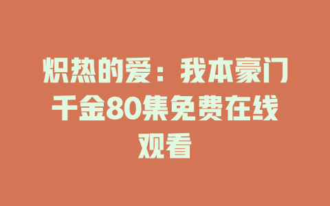 炽热的爱：我本豪门千金80集免费在线观看