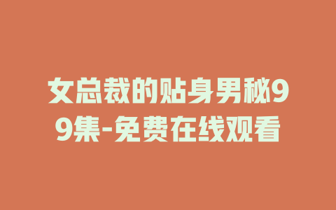 女总裁的贴身男秘99集-免费在线观看