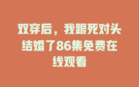 双穿后，我跟死对头结婚了86集免费在线观看