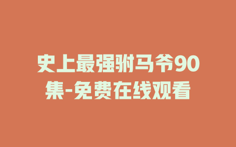 史上最强驸马爷90集-免费在线观看