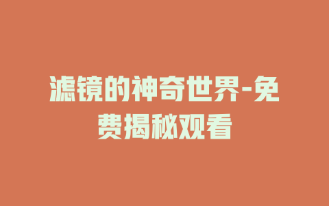 滤镜的神奇世界-免费揭秘观看