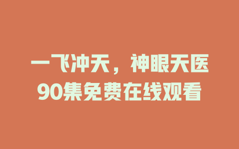 一飞冲天，神眼天医90集免费在线观看