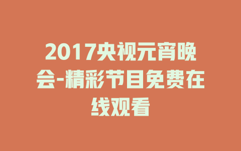2017央视元宵晚会-精彩节目免费在线观看