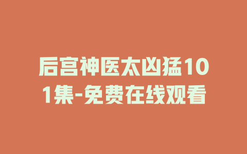后宫神医太凶猛101集-免费在线观看