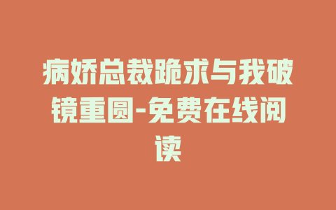 病娇总裁跪求与我破镜重圆-免费在线阅读