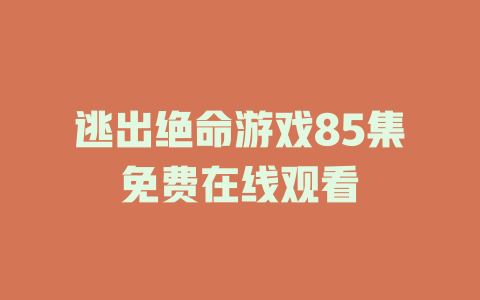 逃出绝命游戏85集免费在线观看