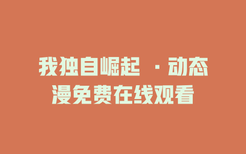 我独自崛起 ·动态漫免费在线观看