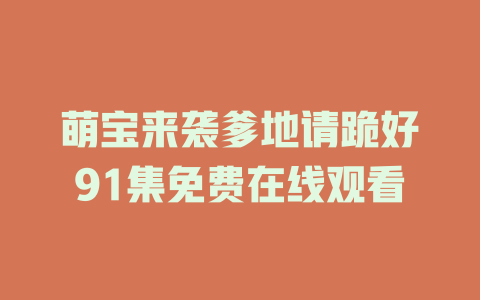 萌宝来袭爹地请跪好91集免费在线观看