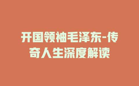 开国领袖毛泽东-传奇人生深度解读