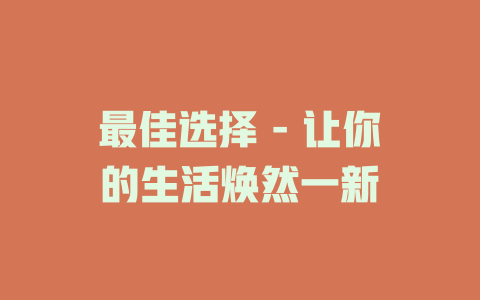 最佳选择 - 让你的生活焕然一新