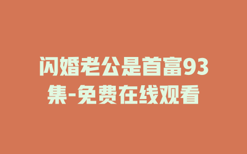 闪婚老公是首富93集-免费在线观看