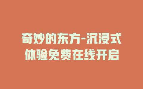 奇妙的东方-沉浸式体验免费在线开启