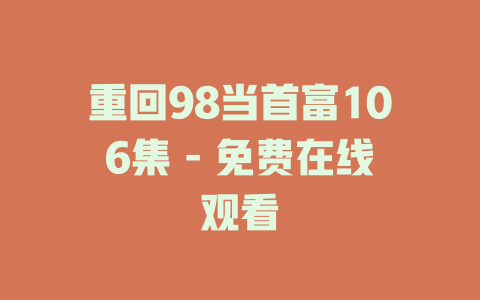 重回98当首富106集 - 免费在线观看
