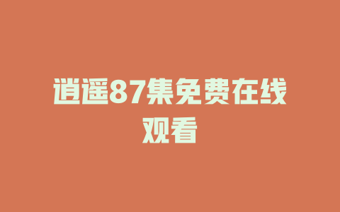 逍遥87集免费在线观看