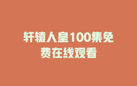 轩辕人皇100集免费在线观看