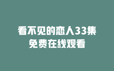 看不见的恋人33集免费在线观看