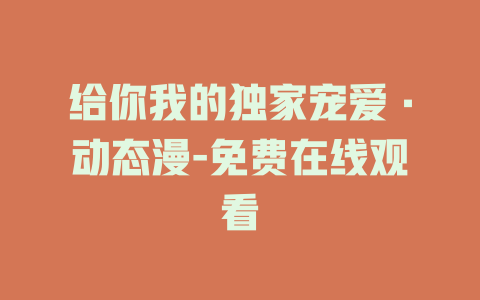 给你我的独家宠爱·动态漫-免费在线观看