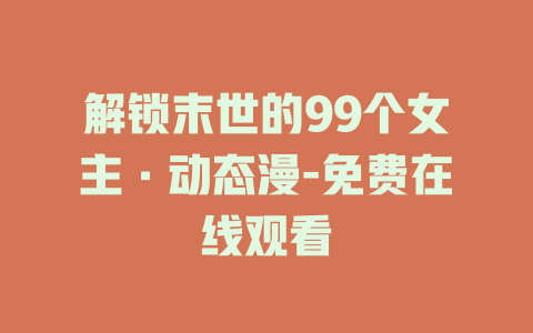 解锁末世的99个女主·动态漫-免费在线观看