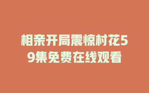 相亲开局震惊村花59集免费在线观看