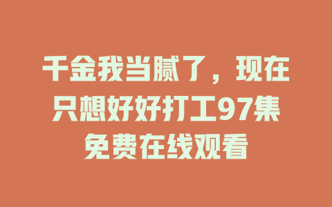 千金我当腻了，现在只想好好打工97集免费在线观看
