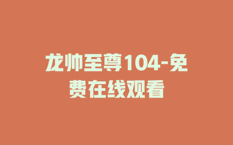 龙帅至尊104-免费在线观看