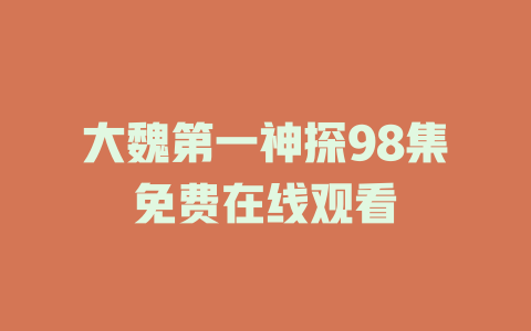 大魏第一神探98集免费在线观看