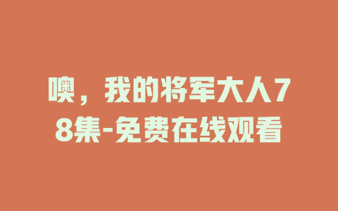 噢，我的将军大人78集-免费在线观看