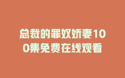 总裁的罪奴娇妻100集免费在线观看