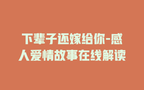 下辈子还嫁给你-感人爱情故事在线解读
