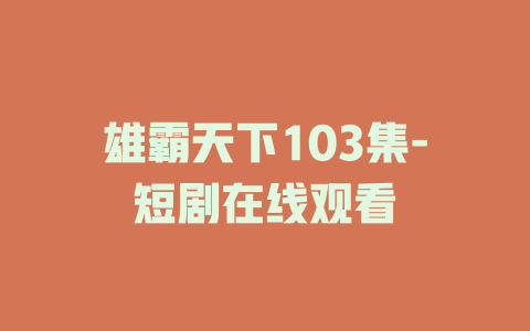 雄霸天下103集-短剧在线观看