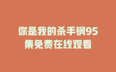 你是我的杀手锏95集免费在线观看