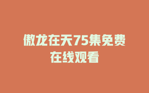 傲龙在天75集免费在线观看