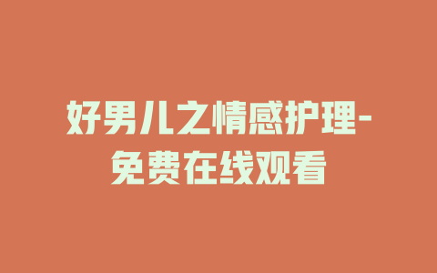 好男儿之情感护理-免费在线观看