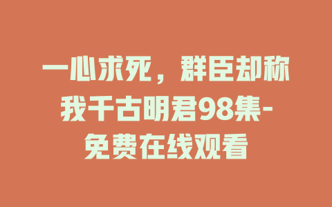 一心求死，群臣却称我千古明君98集-免费在线观看