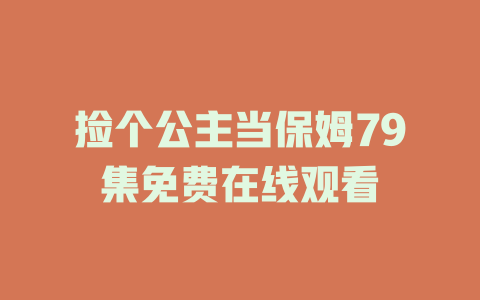 捡个公主当保姆79集免费在线观看