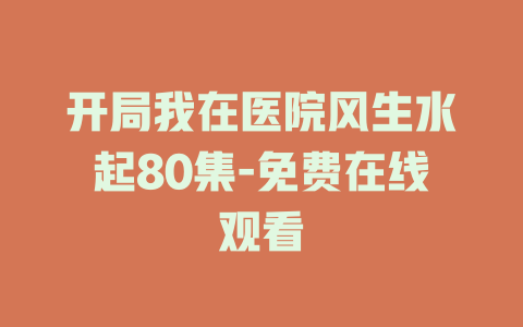 开局我在医院风生水起80集-免费在线观看