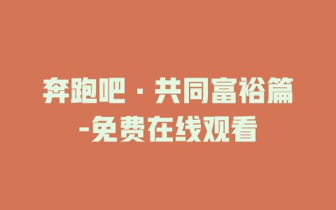 奔跑吧·共同富裕篇-免费在线观看