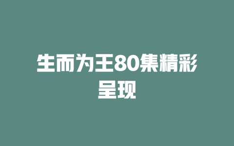 生而为王80集精彩呈现