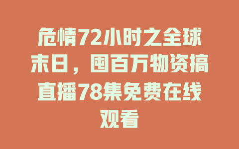 危情72小时之全球末日，囤百万物资搞直播78集免费在线观看