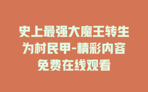 史上最强大魔王转生为村民甲-精彩内容免费在线观看