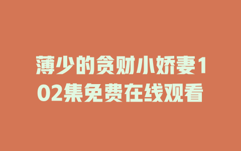 薄少的贪财小娇妻102集免费在线观看